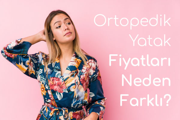Ortopedik Yatak Fiyatları Neden Farklı